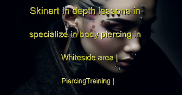 Skinart In-depth lessons in specialize in body piercing in Whiteside area | PiercingTraining | PiercingClasses | SkinartTraining-Canada